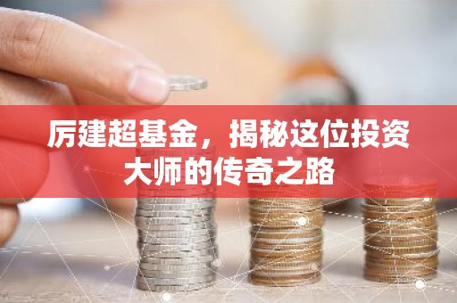 厉建超基金，揭秘这位投资大师的传奇之路