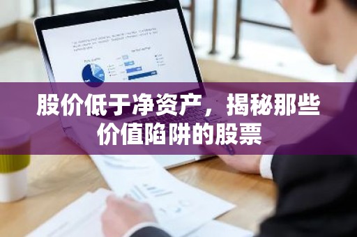 股价低于净资产，揭秘那些价值陷阱的股票