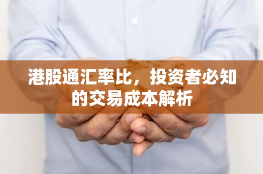 港股通汇率比，投资者必知的交易成本解析