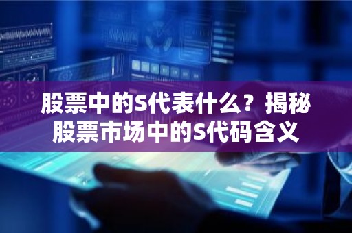 股票中的S代表什么？揭秘股票市场中的S代码含义