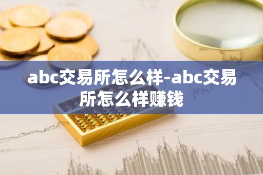 abc交易所怎么样-abc交易所怎么样赚钱