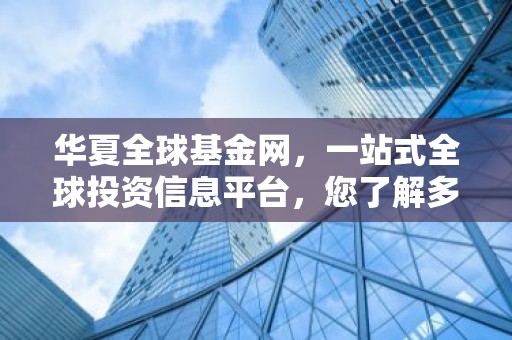 华夏全球基金网，一站式全球投资信息平台，您了解多少？