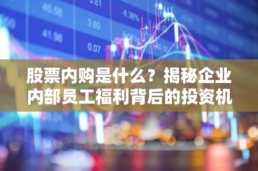 股票内购是什么？揭秘企业内部员工福利背后的投资机会
