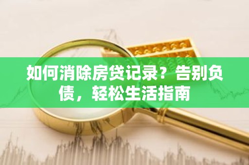 如何消除房贷记录？告别负债，轻松生活指南