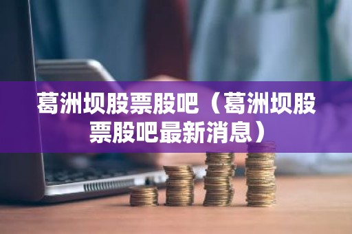 葛洲坝股票股吧（葛洲坝股票股吧最新消息）