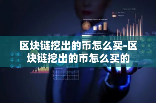 区块链挖出的币怎么买-区块链挖出的币怎么买的