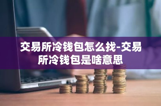交易所冷钱包怎么找-交易所冷钱包是啥意思