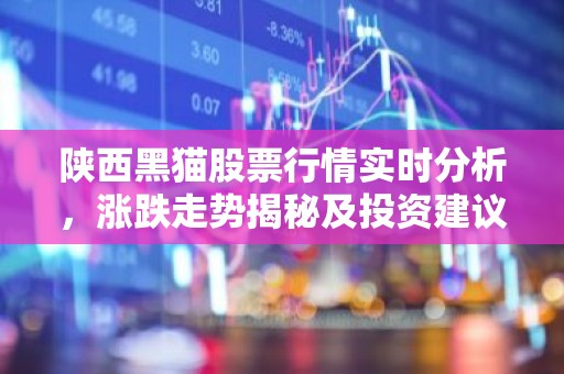 陕西黑猫股票行情实时分析，涨跌走势揭秘及投资建议