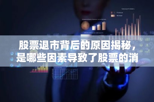 股票退市背后的原因揭秘，是哪些因素导致了股票的消失？