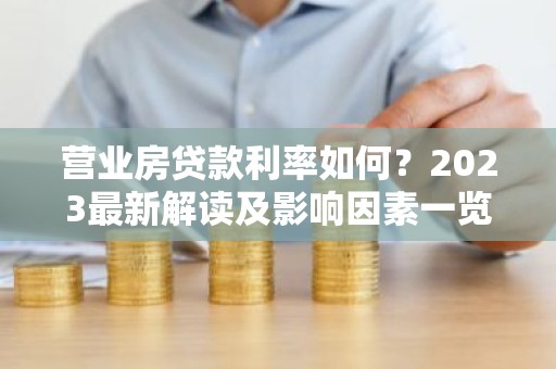 营业房贷款利率如何？2023最新解读及影响因素一览