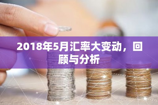 2018年5月汇率大变动，回顾与分析
