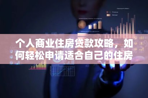 个人商业住房贷款攻略，如何轻松申请适合自己的住房贷款？