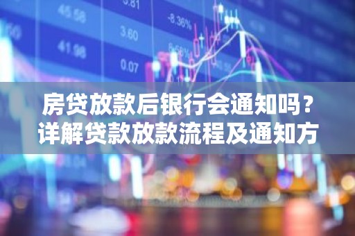 房贷放款后银行会通知吗？详解贷款放款流程及通知方式