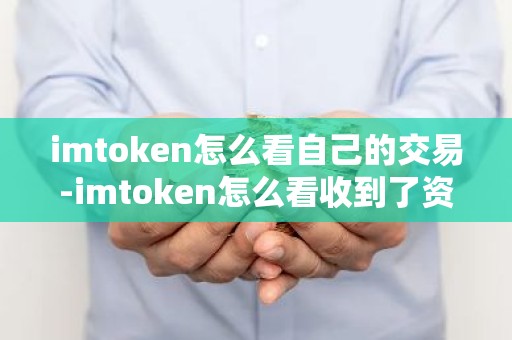 imtoken怎么看自己的交易-imtoken怎么看收到了资产