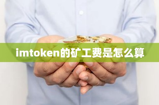 imtoken的矿工费是怎么算
