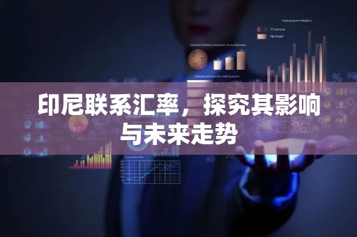 印尼联系汇率，探究其影响与未来走势