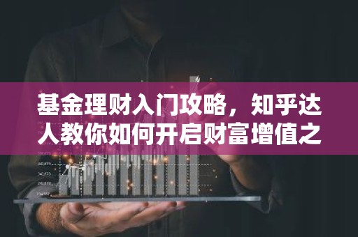 基金理财入门攻略，知乎达人教你如何开启财富增值之旅