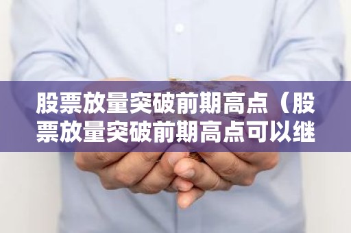 股票放量突破前期高点（股票放量突破前期高点可以继续持有吗?