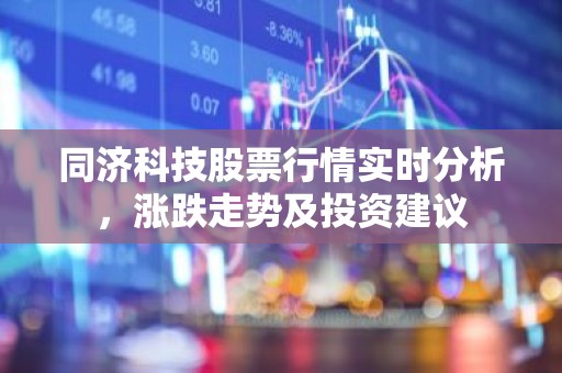 同济科技股票行情实时分析，涨跌走势及投资建议