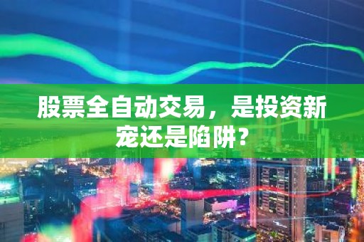 股票全自动交易，是投资新宠还是陷阱？