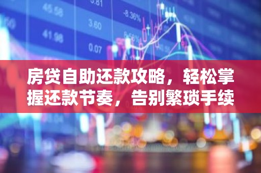 房贷自助还款攻略，轻松掌握还款节奏，告别繁琐手续