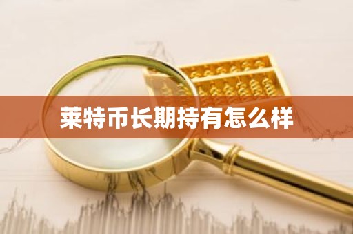 莱特币长期持有怎么样