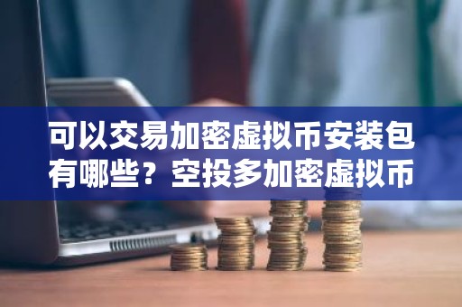 可以交易加密虚拟币安装包有哪些？空投多加密虚拟币安装包介绍