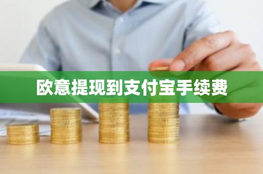 欧意提现到支付宝手续费