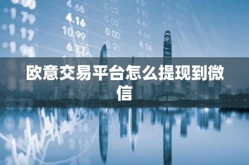 欧意交易平台怎么提现到微信