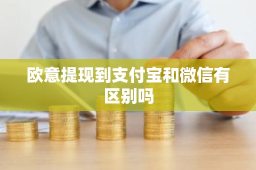 欧意提现到支付宝和微信有区别吗