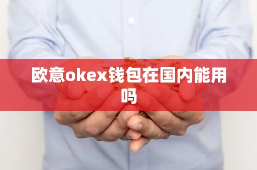 欧意okex钱包在国内能用吗
