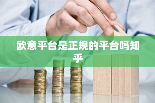 欧意平台是正规的平台吗知乎