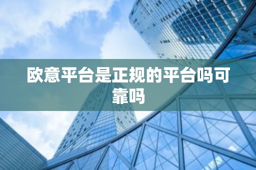 欧意平台是正规的平台吗可靠吗