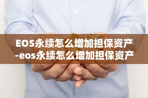 EOS永续怎么增加担保资产-eos永续怎么增加担保资产的价值