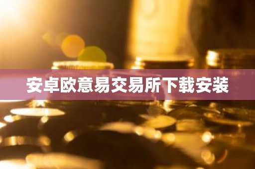 安卓欧意易交易所下载安装