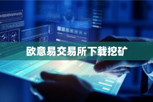 欧意易交易所下载挖矿