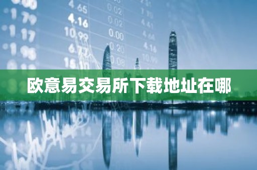 欧意易交易所下载地址在哪