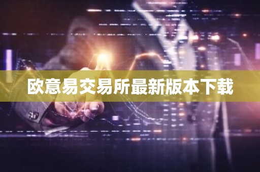 欧意易交易所最新版本下载
