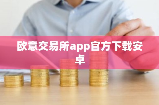 欧意交易所app官方下载安卓