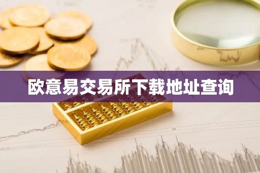 欧意易交易所下载地址查询