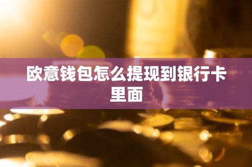 欧意钱包怎么提现到银行卡里面
