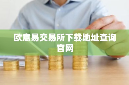 欧意易交易所下载地址查询官网