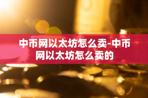 中币网以太坊怎么卖-中币网以太坊怎么卖的