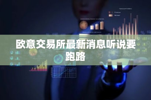 欧意交易所最新消息听说要跑路