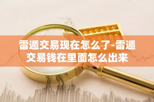 雷遁交易现在怎么了-雷遁交易钱在里面怎么出来