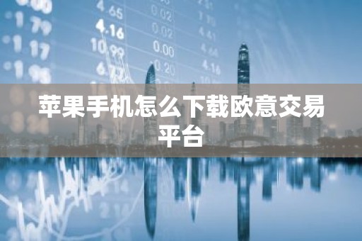 苹果手机怎么下载欧意交易平台