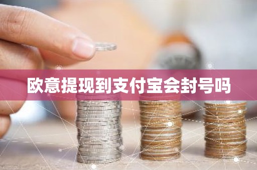 欧意提现到支付宝会封号吗