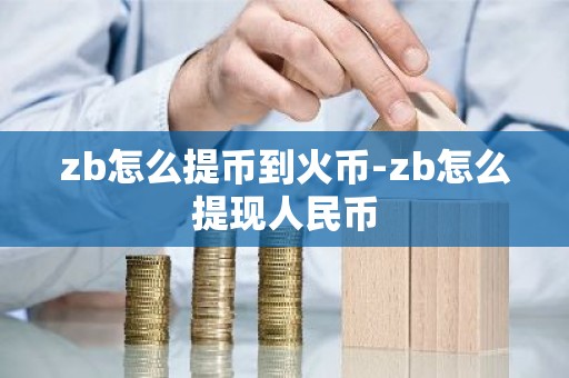 zb怎么提币到火币-zb怎么提现人民币
