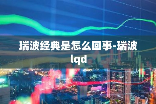 瑞波经典是怎么回事-瑞波lqd