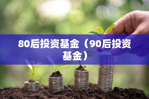 80后投资基金（90后投资基金）